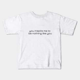 you inspire me to be nothing like you Kids T-Shirt